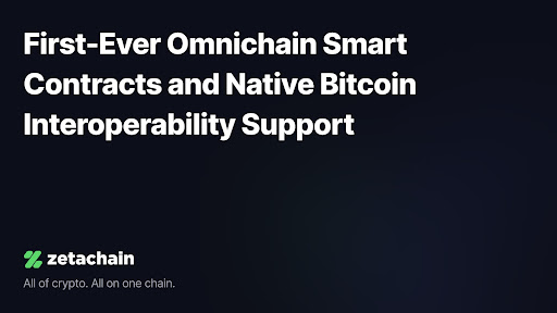 , ZetaChain Introduces First-Ever Omnichain Smart Contracts and Native Bitcoin Interoperability Support To Over 500,000 Users