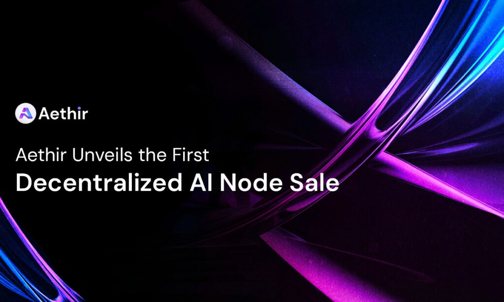 , Aethir Unveils Its First Decentralized AI Node Sale